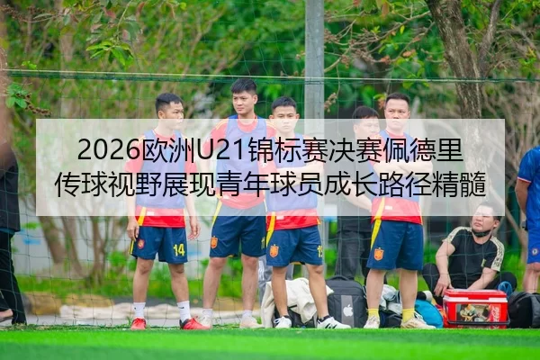 2026欧洲U21锦标赛决赛佩德里传球视野展现青年球员成长路径精髓